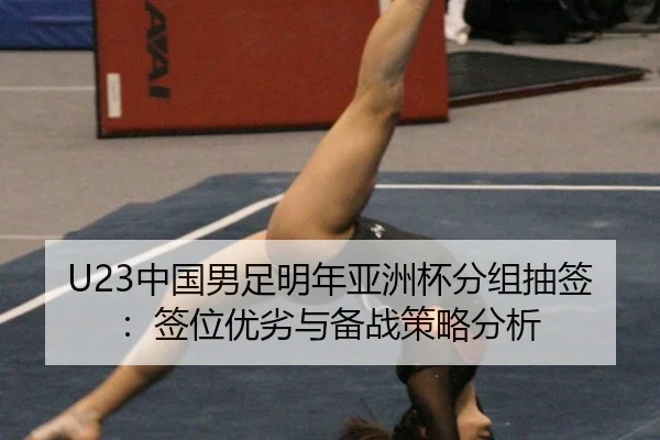 U23中国男足明年亚洲杯分组抽签：签位优劣与备战策略分析