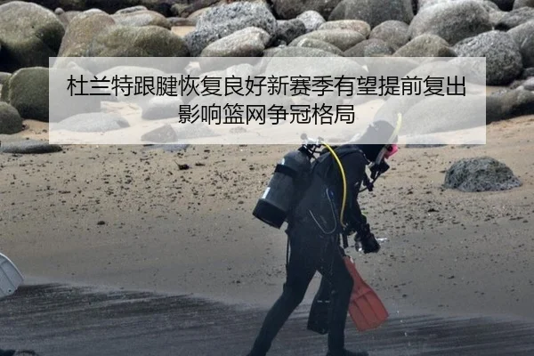 杜兰特跟腱恢复良好新赛季有望提前复出 影响篮网争冠格局